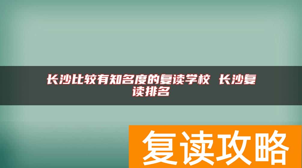 长沙比较有知名度的复读学校 长沙复读排名