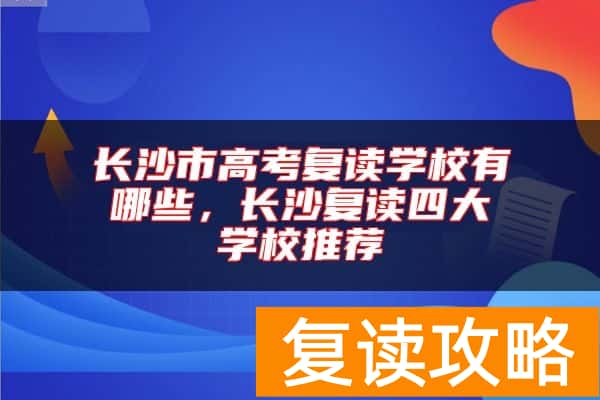 长沙市高考复读学校有哪些，长沙复读四大学校推荐