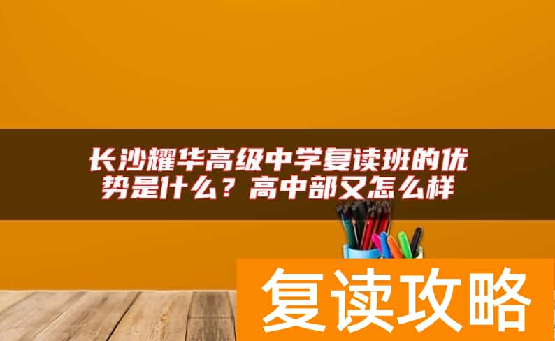 长沙耀华高级中学复读班的优势是什么？高中部又怎么样