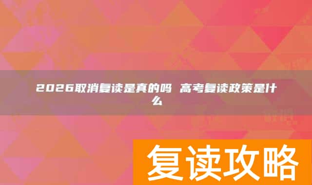2026取消复读是真的吗 高考复读政策是什么