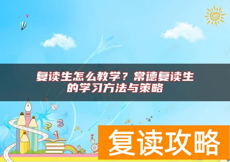 复读生怎么教学？常德复读生的学习方法与策略