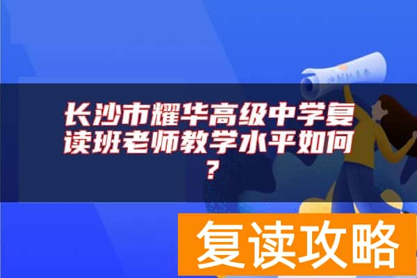 长沙市耀华高级中学复读班老师教学水平如何？