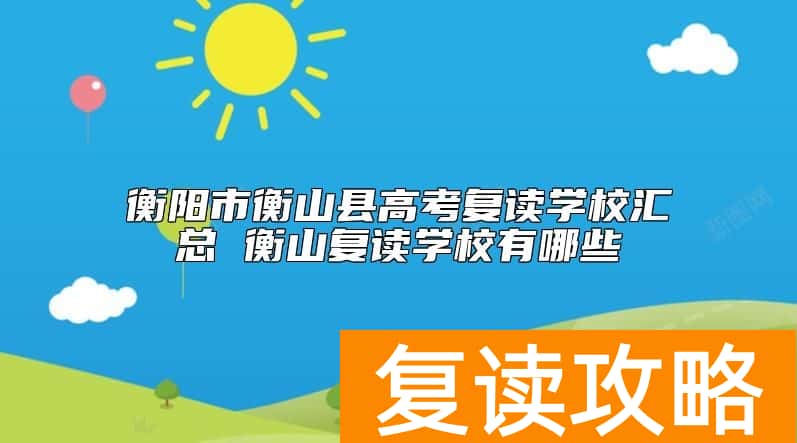 衡阳市衡山县高考复读学校汇总 衡山复读学校有哪些