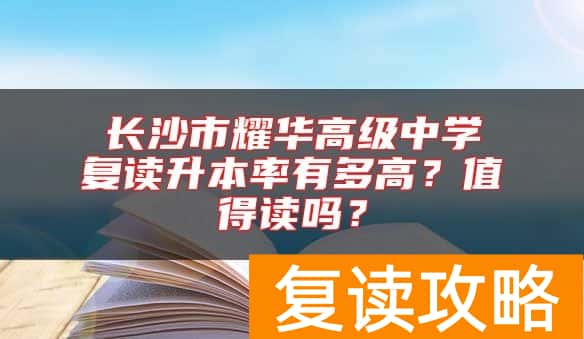 长沙市耀华高级中学复读升本率有多高?值得读吗?