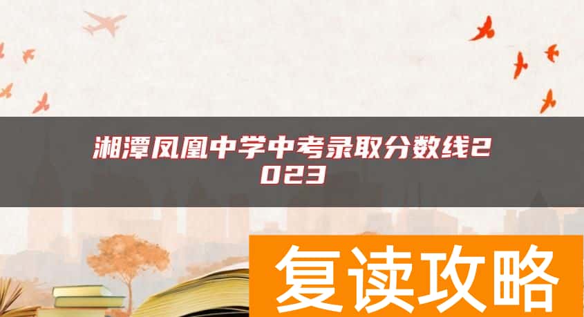 湘潭凤凰中学中考录取分数线2023