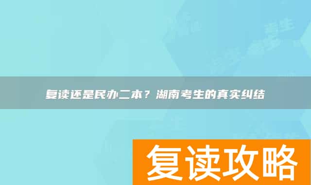 复读还是民办二本?湖南考生的真实纠结