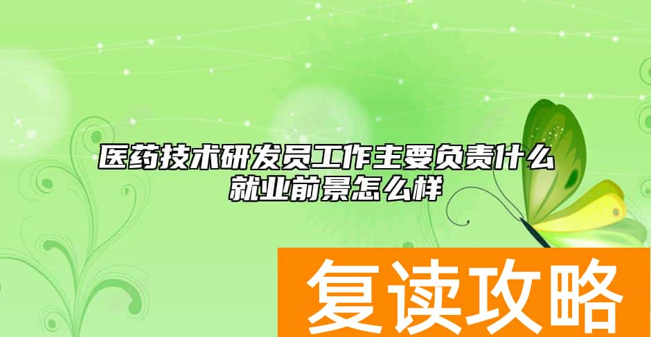 医药技术研发员工作主要负责什么 就业前景怎么样