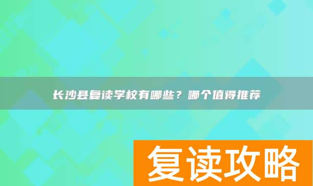 长沙县复读学校有哪些？哪个值得推荐
