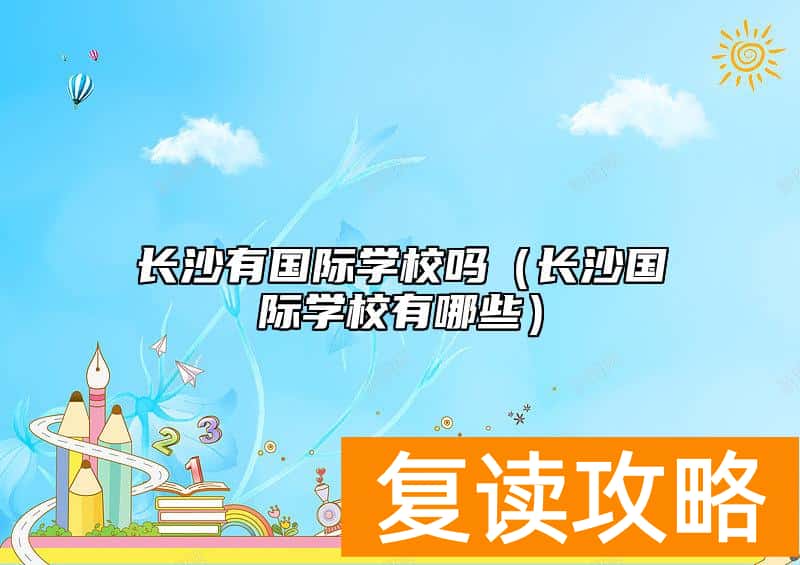 长沙有国际学校吗（长沙国际学校有哪些）