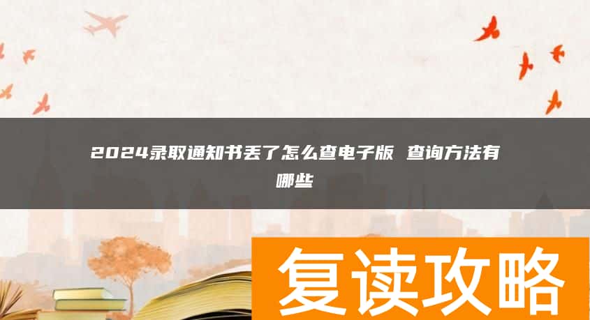 2024录取通知书丢了怎么查电子版 查询方法有哪些