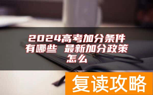 2024高考加分条件有哪些 最新加分政策怎么