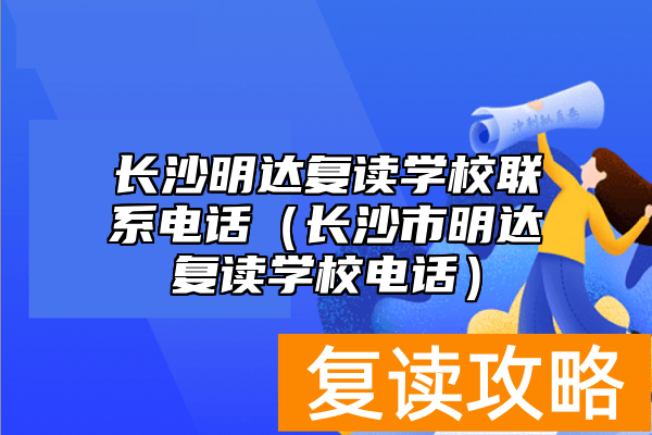 长沙明达复读学校联系电话（长沙市明达复读学校电话）