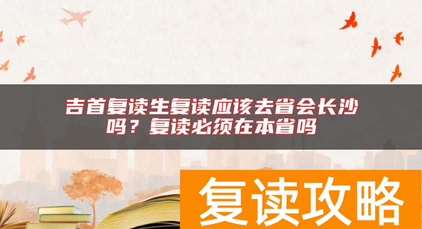 吉首复读生复读应该去省会长沙吗？复读必须在本省吗