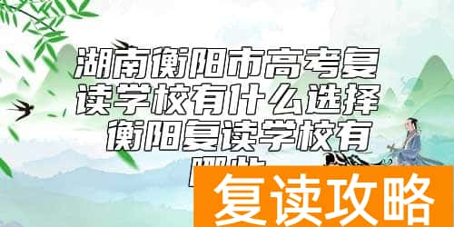 湖南衡阳市高考复读学校有什么选择 衡阳复读学校有哪些
