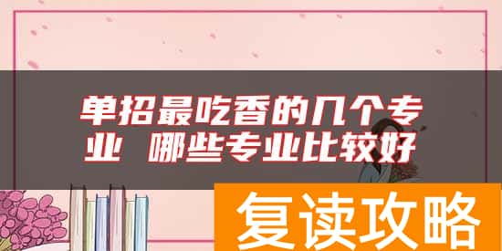 单招最吃香的几个专业 哪些专业比较好
