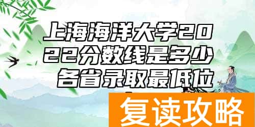 上海海洋大学2022分数线是多少 各省录取最低位次