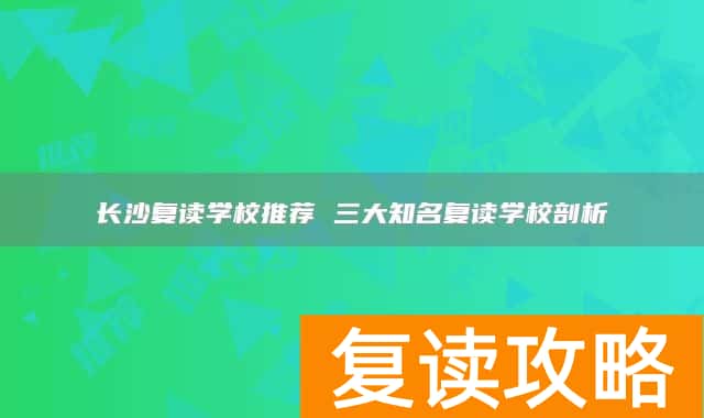 长沙复读学校推荐 三大知名复读学校剖析