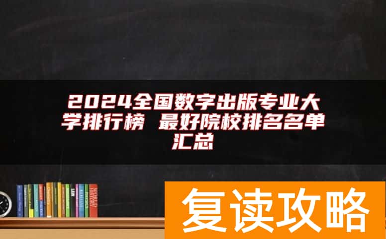 2024全国数字出版专业大学排行榜 最好院校排名名单汇总