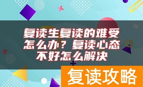 复读生复读的难受怎么办？复读心态不好怎么解决
