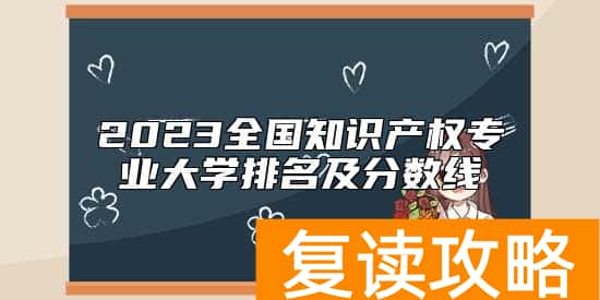 2023全国知识产权专业大学排名及分数线
