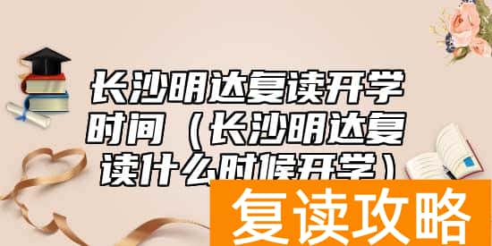 长沙明达复读开学时间（长沙明达复读什么时候开学）