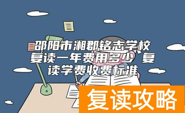 邵阳市湘郡铭志学校复读一年费用多少 复读学费收费标准
