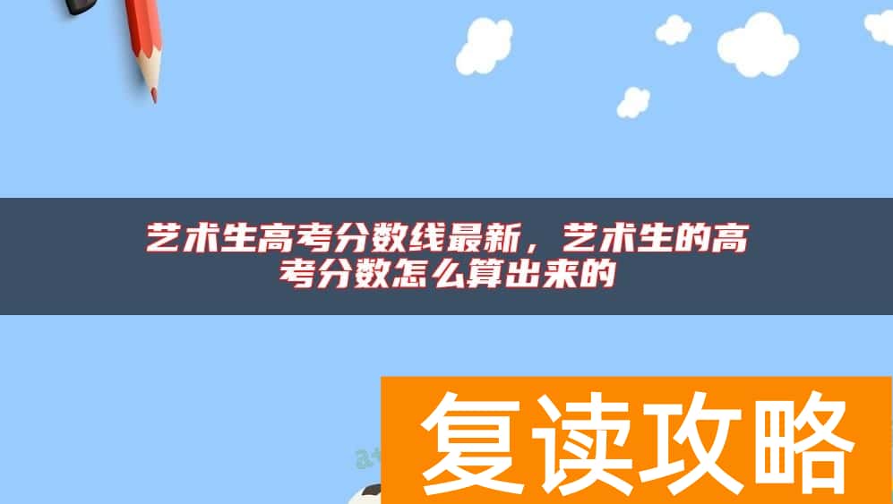 艺术生高考分数线最新，艺术生的高考分数怎么算出来的