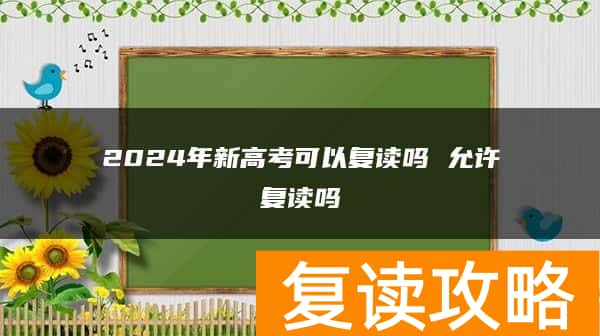 2024年新高考可以复读吗 允许复读吗