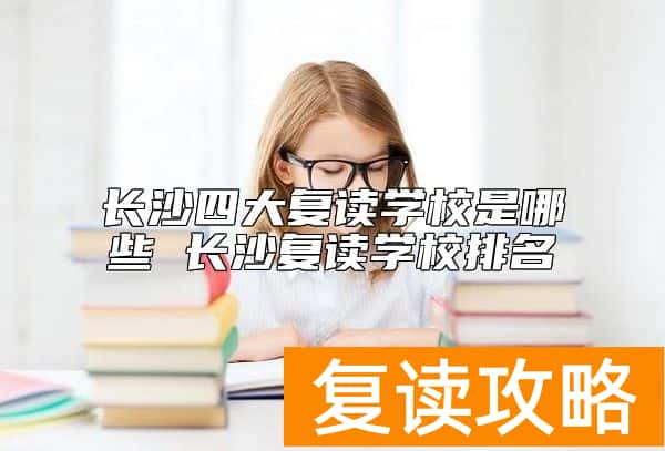 长沙四大复读学校是哪些 长沙复读学校排名