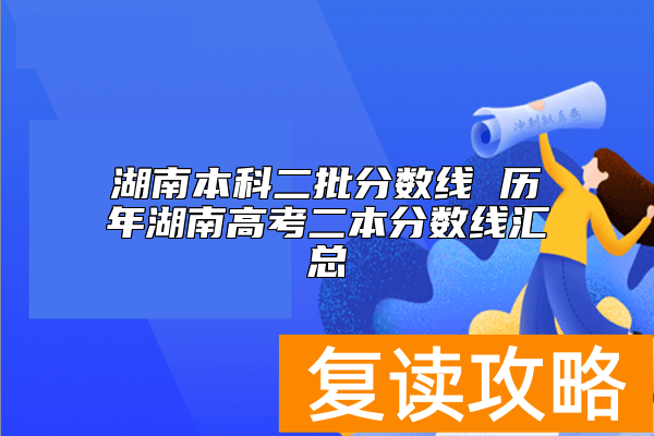 湖南本科二批分数线 历年湖南高考二本分数线汇总