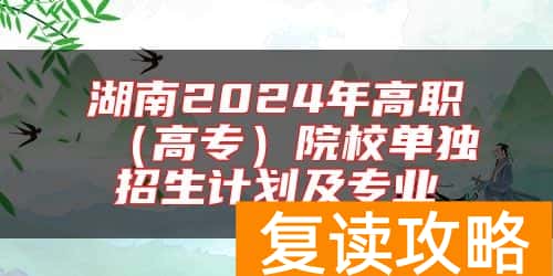 湖南2024年高职（高专）院校单独招生计划及专业