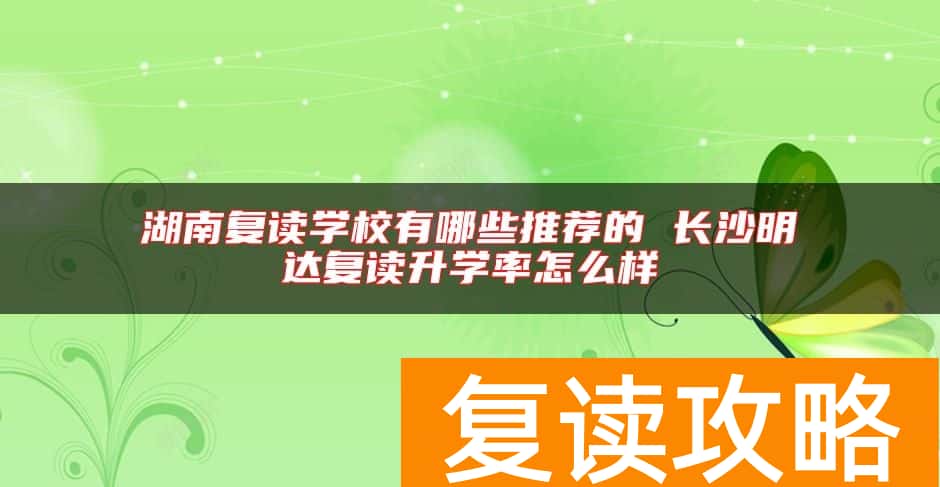 湖南复读学校有哪些推荐的 长沙明达复读升学率怎么样