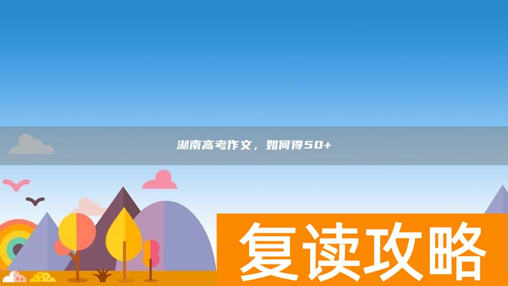 湖南高考作文，如何得50+