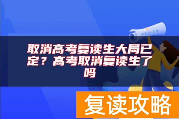 取消高考复读生大局已定？高考取消复读生了吗