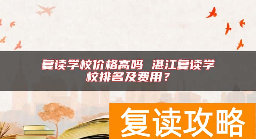 复读学校价格高吗 湛江复读学校排名及费用？