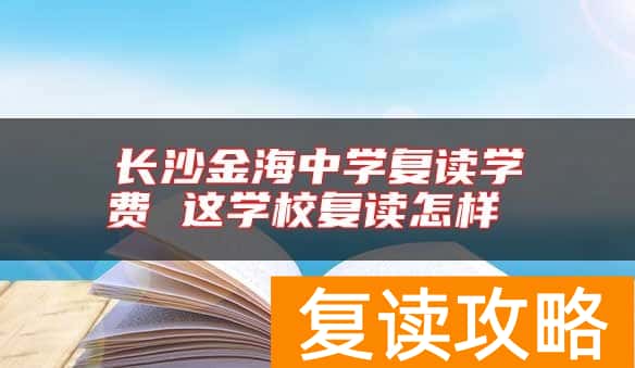 长沙金海中学复读学费 这学校复读怎样