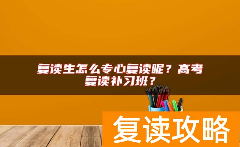 复读生怎么专心复读呢？高考复读补习班？