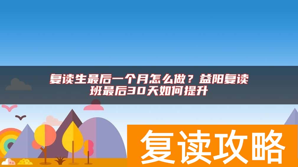 复读生最后一个月怎么做?益阳复读班最后30天如何提升