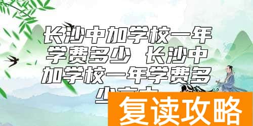 长沙中加学校一年学费多少 长沙中加学校收费标准