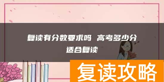 复读有分数要求吗 高考多少分适合复读