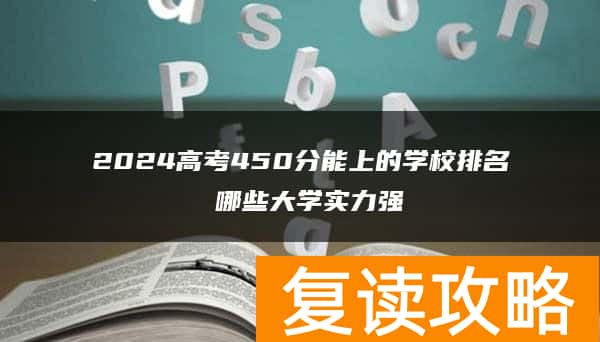2024高考450分能上的学校排名 哪些大学实力强