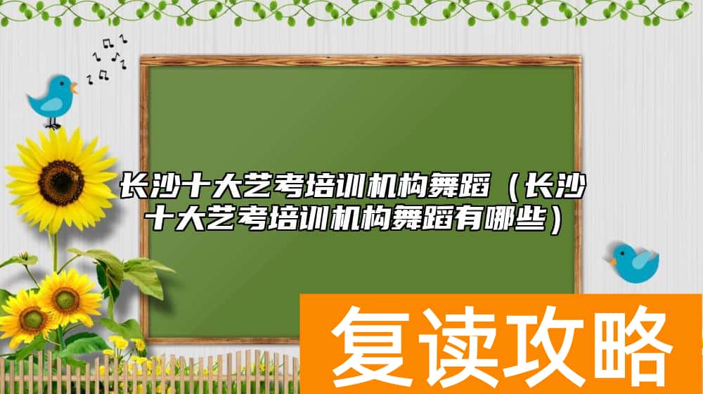 长沙十大艺考培训机构舞蹈（长沙十大艺考培训机构舞蹈有哪些）