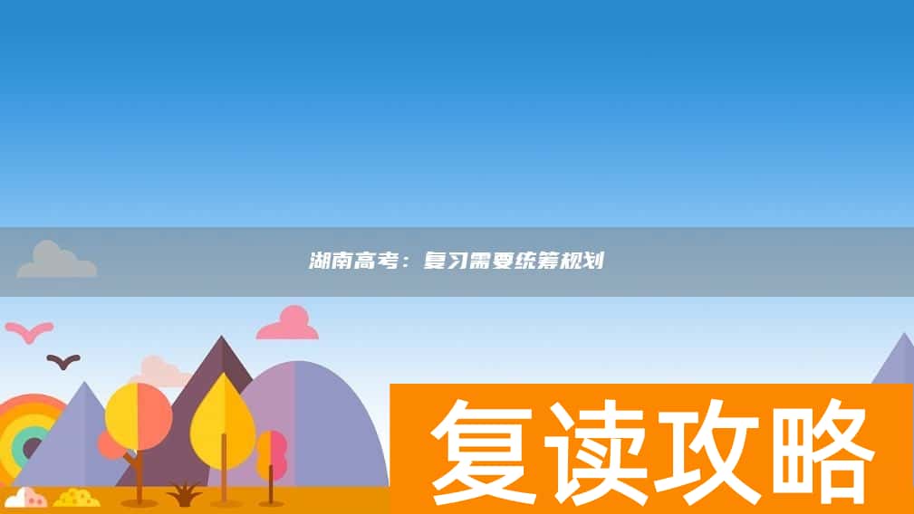 湖南高考：复习需要统筹规划