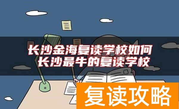 长沙金海复读学校如何 长沙最牛的复读学校