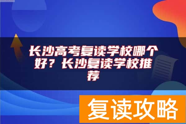 长沙高考复读学校哪个好？长沙复读学校推荐