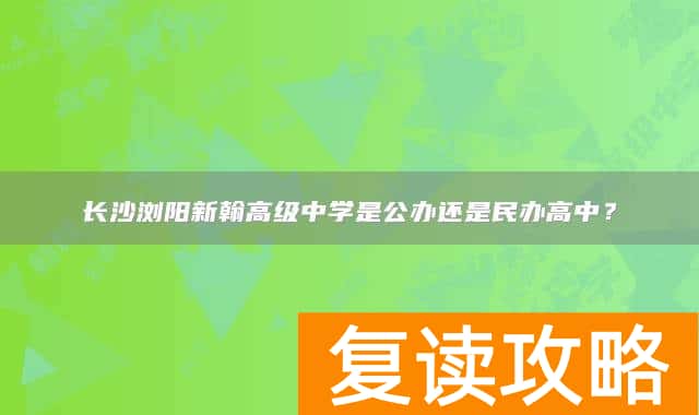 长沙浏阳新翰高级中学是公办还是民办高中？