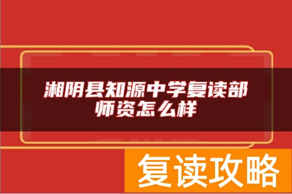 湘阴县知源中学复读部师资怎么样