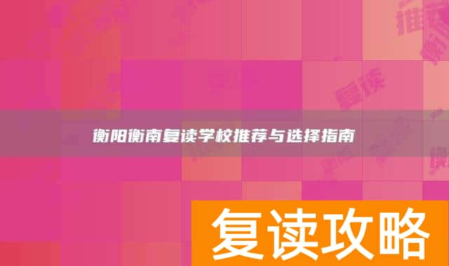 衡阳衡南复读学校推荐与选择指南