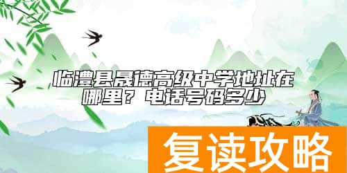 临澧县晟德高级中学地址在哪里？电话号码多少