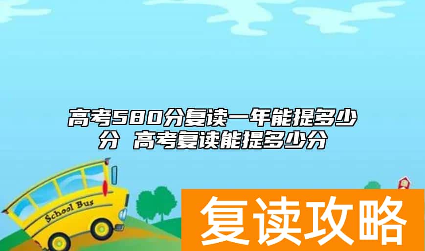 高考580分复读一年能提多少分 高考复读能提多少分